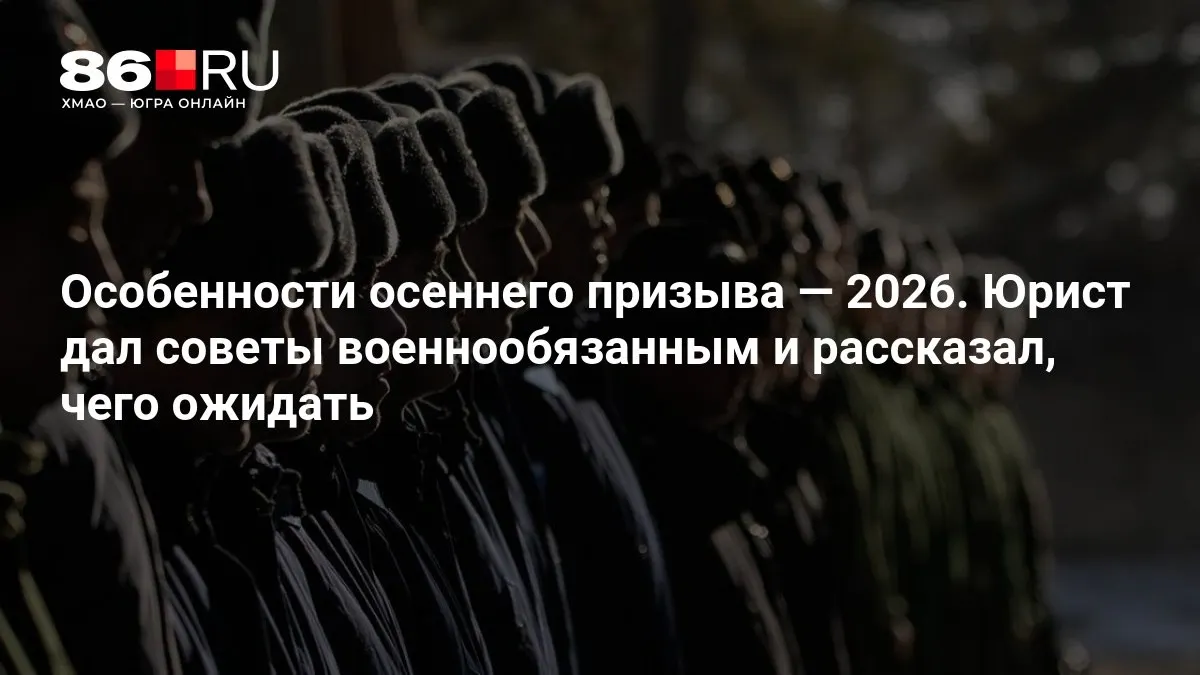 Юрист дал практические рекомендации для призывников и разъяснил, чего ожидать осенью 2026 года.
